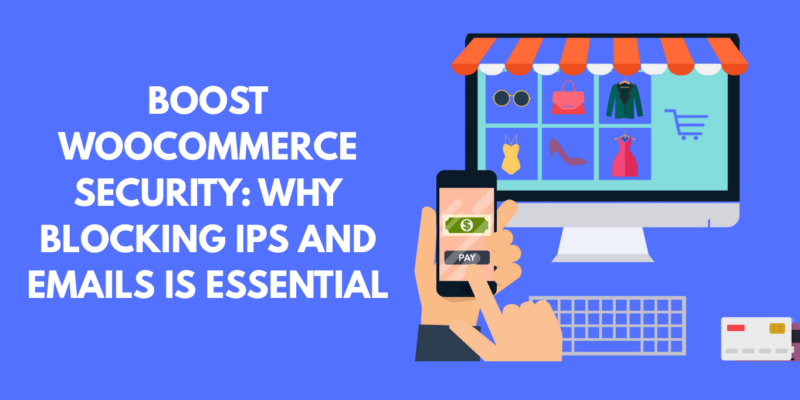Boost WooCommerce Security: Why Blocking IPs and Emails is Essential